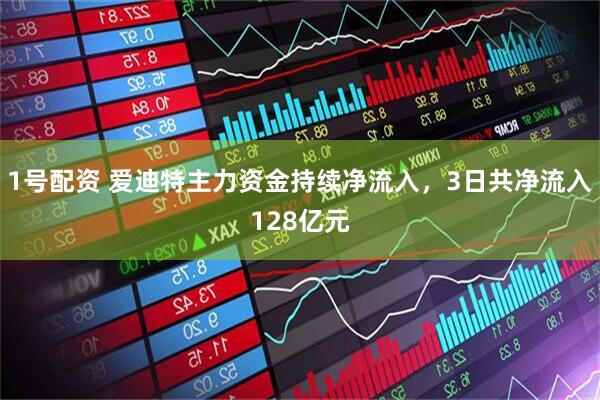 1号配资 爱迪特主力资金持续净流入，3日共净流入128亿元