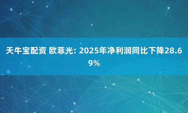 天牛宝配资 欧菲光: 2025年净利润同比下降28.69%